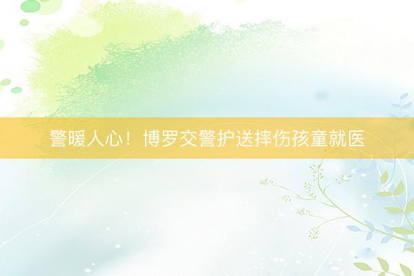 警暖人心！博罗交警护送摔伤孩童就医