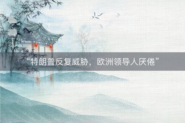 “特朗普反复威胁，欧洲领导人厌倦”