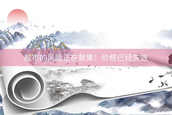 股市的风险正在聚集！价格已经失效